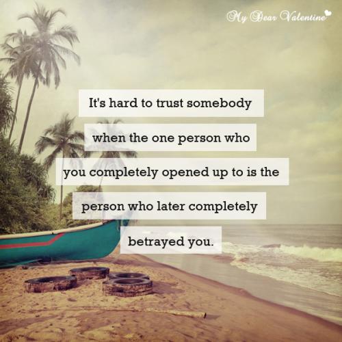 It's hard to trust somebody when the one person who you completely opened up to is the person who later completely betrayed you.