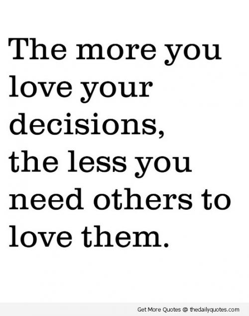 The more you love your decisions, the less you need others to love them.