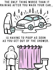 The only thing worse than it raining after you wash your car... Is having to poop as soon as you get out of the shower.