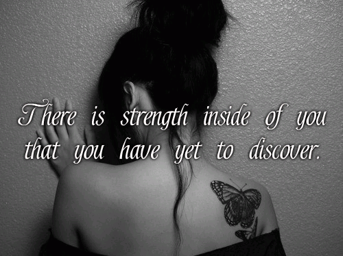 There is strength inside of you that you have yet to discover.