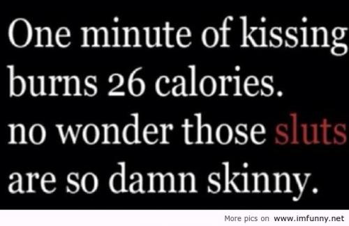 One minute of kissing burns 26 calories,no wonder those sluts are damn skinny.