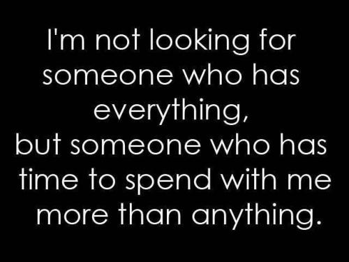 I'm not looking for someone who has everything, but someone who has time to spend with me more than anything.