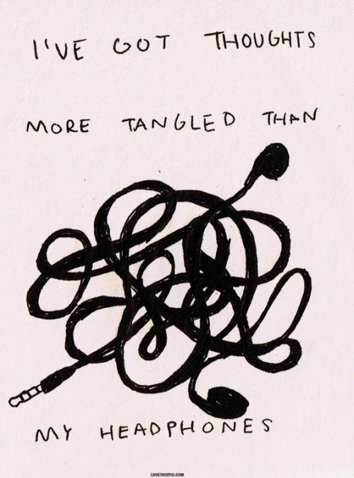 I've got thoughts more tangled than my headphones.