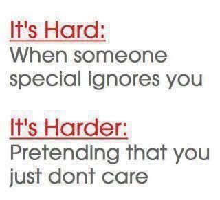 It's hard: When someone special ignores you. It's harder: Pretending that you just don't care.
